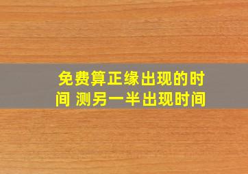 免费算正缘出现的时间 测另一半出现时间